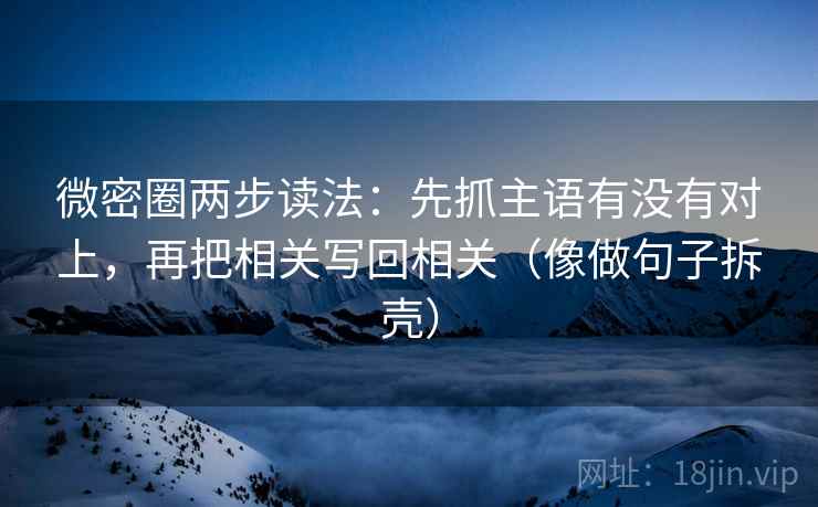 微密圈两步读法:先抓主语有没有对上,再把相关写回相关(像做句子拆壳) 微密圈两步读法:先抓主语有没有对上,再把相关写回相关(像做句子拆壳)