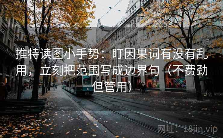 推特读图小手势:盯因果词有没有乱用,立刻把范围写成边界句(不费劲但管用) 推特读图小手势:盯因果词有没有乱用,立刻把范围写成边界句(不费劲但管用)