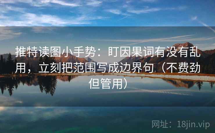 推特读图小手势:盯因果词有没有乱用,立刻把范围写成边界句(不费劲但管用) 推特读图小手势:盯因果词有没有乱用,立刻把范围写成边界句(不费劲但管用)