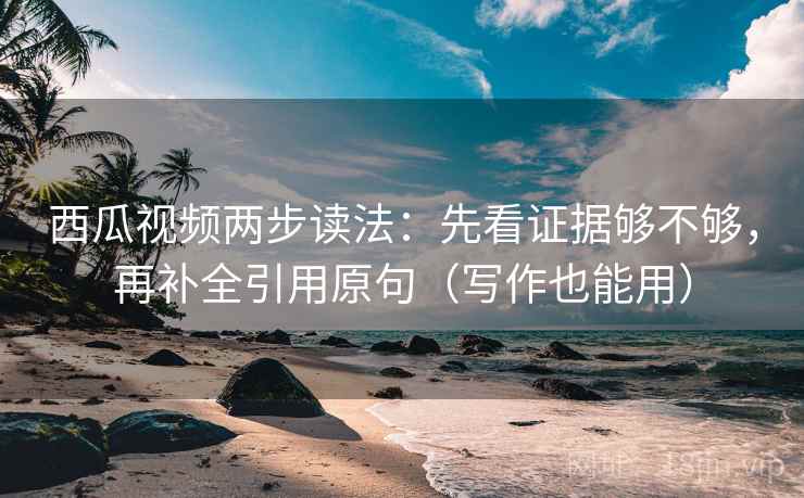 西瓜视频两步读法:先看证据够不够,再补全引用原句(写作也能用) 西瓜视频两步读法:先看证据够不够,再补全引用原句(写作也能用)