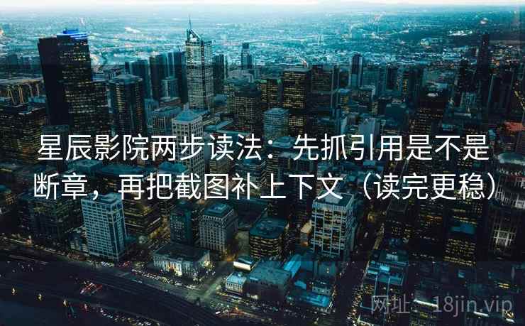 星辰影院两步读法:先抓引用是不是断章,再把截图补上下文(读完更稳) 星辰影院两步读法:先抓引用是不是断章,再把截图补上下文(读完更稳)