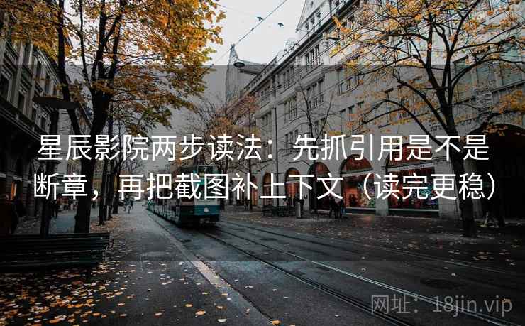 星辰影院两步读法:先抓引用是不是断章,再把截图补上下文(读完更稳) 星辰影院两步读法:先抓引用是不是断章,再把截图补上下文(读完更稳)