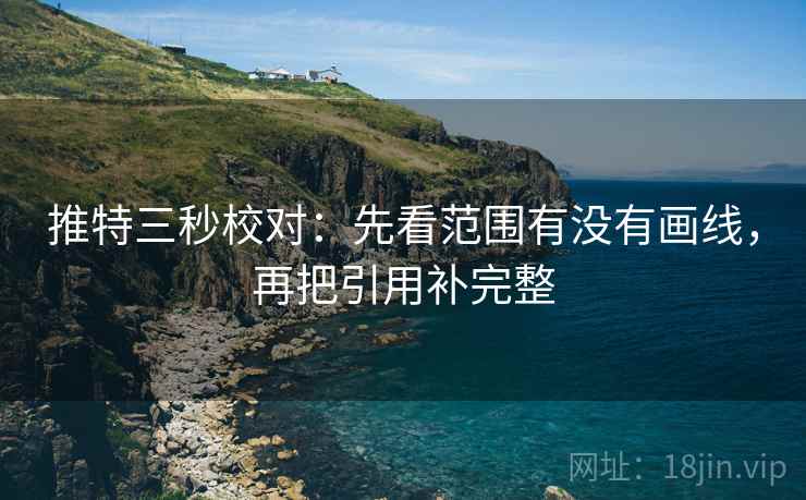推特三秒校对:先看范围有没有画线,再把引用补完整 推特三秒校对:先看范围有没有画线,再把引用补完整