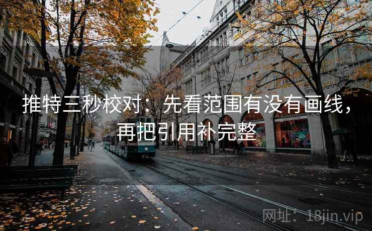 推特三秒校对:先看范围有没有画线,再把引用补完整 推特三秒校对:先看范围有没有画线,再把引用补完整