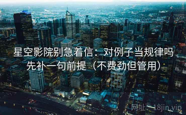 星空影院别急着信:对例子当规律吗先补一句前提(不费劲但管用) 星空影院别急着信:对例子当规律吗先补一句前提(不费劲但管用)