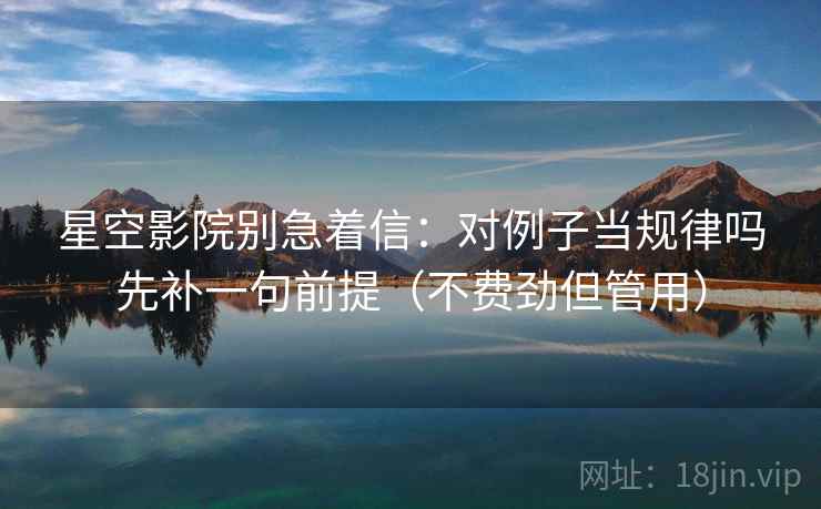 星空影院别急着信:对例子当规律吗先补一句前提(不费劲但管用) 星空影院别急着信:对例子当规律吗先补一句前提(不费劲但管用)