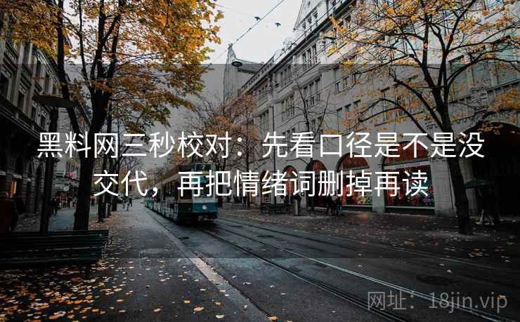 黑料网三秒校对:先看口径是不是没交代,再把情绪词删掉再读 黑料网三秒校对:先看口径是不是没交代,再把情绪词删掉再读