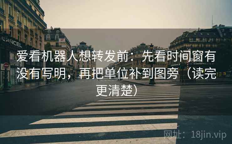爱看机器人想转发前:先看时间窗有没有写明,再把单位补到图旁(读完更清楚) 爱看机器人想转发前:先看时间窗有没有写明,再把单位补到图旁(读完更清楚)