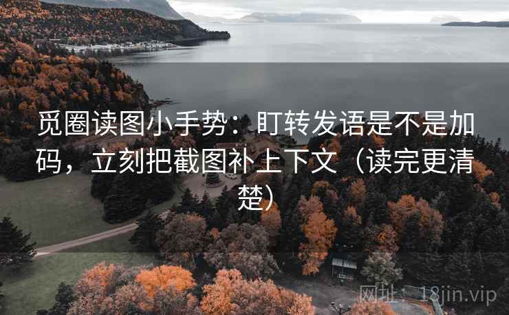 觅圈读图小手势:盯转发语是不是加码,立刻把截图补上下文(读完更清楚) 觅圈读图小手势:盯转发语是不是加码,立刻把截图补上下文(读完更清楚)